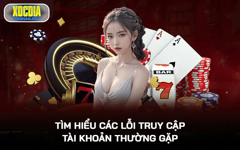 Tìm hiểu các lỗi truy cập tài khoản thường gặp để xử lý kịp thời