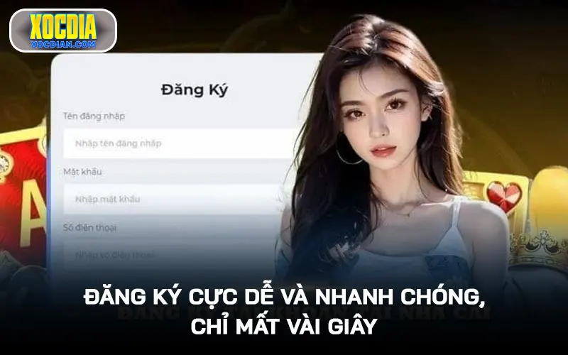 Đăng ký cực dễ và nhanh chóng, chỉ mất vài giây hoàn tất mọi bước