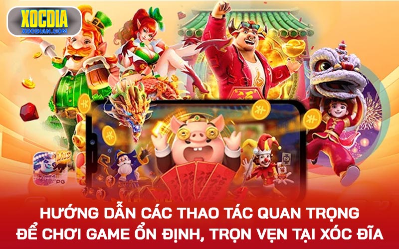 Hướng dẫn các thao tác quan trọng để chơi game ổn định, trọn vẹn tại Xóc Đĩa