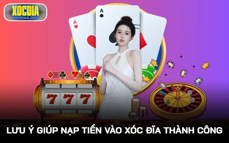 Lưu ý giúp nạp tiền vào Xóc Đĩa thành công mọi thời điểm