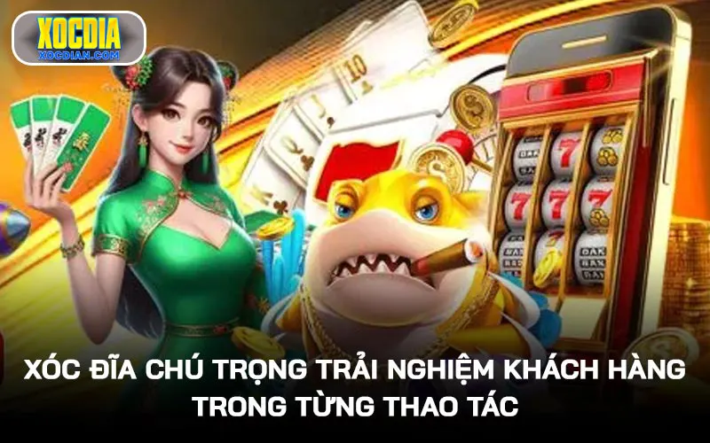Xóc Đĩa chú trọng trải nghiệm khách hàng trong từng thao tác