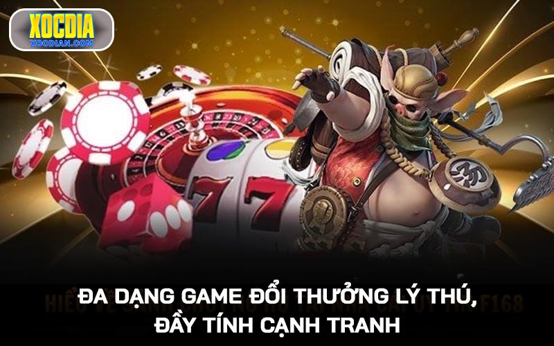 Đa dạng game đổi thưởng lý thú, đầy tính cạnh tranh